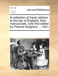 bokomslag A collection of tracts relative to the law of England, from manuscripts, now first edited by Francis Hargrave, ... Vol.I.