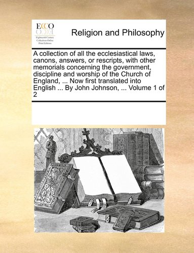 bokomslag A collection of all the ecclesiastical laws, canons, answers, or rescripts, with other memorials concerning the government, discipline and worship of the Church of England, ... Now first translated