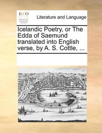 bokomslag Icelandic Poetry, or the Edda of Saemund Translated Into English Verse, by A. S. Cottle, ...