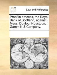 bokomslag Proof in Process, the Royal Bank of Scotland, Against Mess. Dunlop, Houstoun, Gammill, & Company.