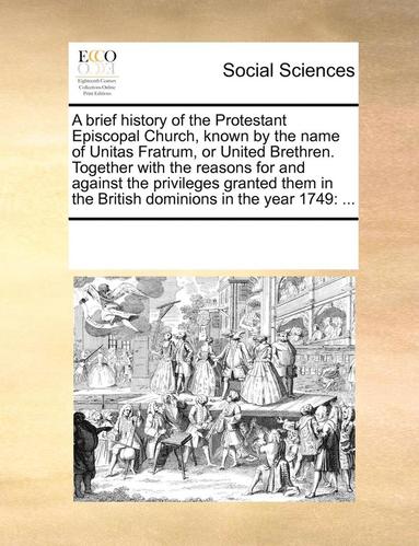 bokomslag A Brief History of the Protestant Episcopal Church, Known by the Name of Unitas Fratrum, or United Brethren. Together with the Reasons for and Against the Privileges Granted Them in the British