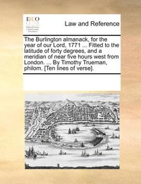 bokomslag Burlington Almanack, for the Year of Our Lord, 1771 ... Fitted to the Latitude of Forty Degrees, and a Meridian of Near Five Hours West from London. ... by Timothy Trueman, Philom. [ten Lines of Ve...