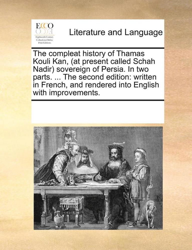 The Compleat History of Thamas Kouli Kan, (at Present Called Schah Nadir) Sovereign of Persia. in Two Parts. ... the Second Edition 1