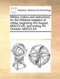 bokomslag Military orders and instructions for the Wiltshire battalion of militia; beginning XIV August, MDCCLVIII, and ending XX October, MDCCLXX.