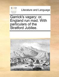 bokomslag Garrick's Vagary: Or, England Run Mad. with Particulars of the Stratford Jubilee.