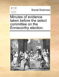 bokomslag Minutes of Evidence Taken Before the Select Committee on the Enniscorthy Election.