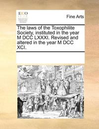 bokomslag The Laws of the Toxophilite Society, Instituted in the Year M DCC LXXXI. Revised and Altered in the Year M DCC XCI.