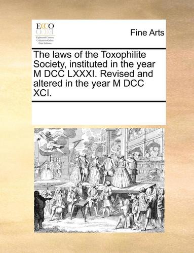 bokomslag The Laws of the Toxophilite Society, Instituted in the Year M DCC LXXXI. Revised and Altered in the Year M DCC XCI.