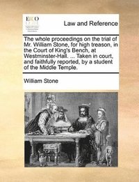 bokomslag whole proceedings on the trial of Mr. William Stone, for high treason, in the Court of King's Bench, at Westminster-Hall. ... Taken in court, and faithfully reported, by a student of the Middle Tem...