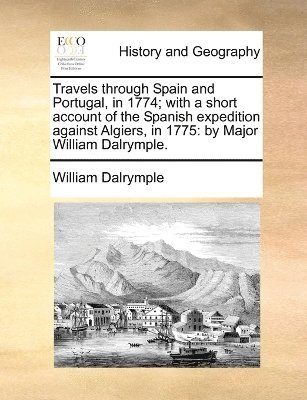 William Dalrymple - Travels through Spain and Portugal, in 1774; with a short account of the Spanish expedition against Algiers, in 1775, Häftad