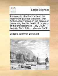 bokomslag An essay to direct and extend the inquiries of patriotic travellers; with further observations on the means of preserving the life, health, & property of the unexperienced ... By Count Leopold