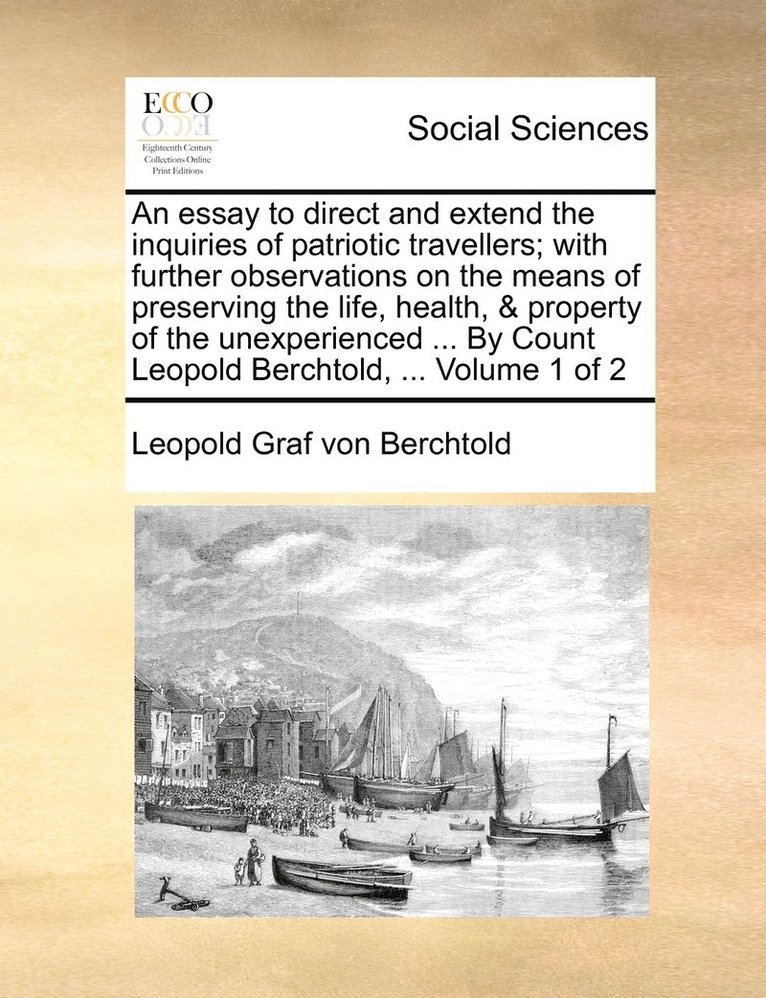 An essay to direct and extend the inquiries of patriotic travellers; with further observations on the means of preserving the life, health, & property of the unexperienced ... By Count Leopold 1