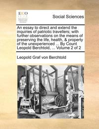 bokomslag An Essay to Direct and Extend the Inquiries of Patriotic Travellers; With Further Observations on the Means of Preserving the Life, Health, & Property of the Unexperienced ... by Count Leopold