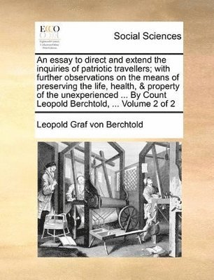 Leopold Graf Von Berchtold - essay to direct and extend the inquiries of patriotic travellers; with further observations on the means of preserving the life, health, & property of the unexperienced ... By Count Leopold Berchtold, ... Volume 2 of 2, Häftad
