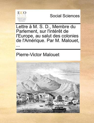 bokomslag Lettre  M. S. D., Membre Du Parlement, Sur l'Intrt de l'Europe, Au Salut Des Colonies de l'Amrique. Par M. Malouet, ...