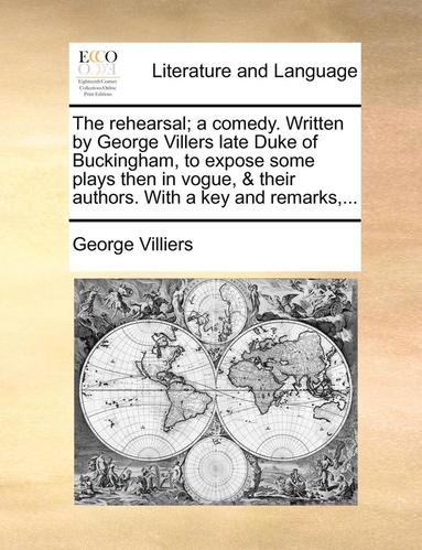 bokomslag The Rehearsal; A Comedy. Written by George Villers Late Duke of Buckingham, to Expose Some Plays Then in Vogue, & Their Authors. with a Key and Remarks, ...