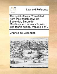 bokomslag The Spirit of Laws. Translated from the French of M. de Secondat, Baron de Montesquieu. in Two Volumes, ... the Fourth Edition. Volume 1 of 2