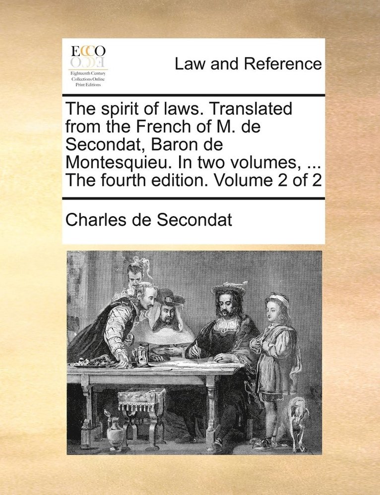 The spirit of laws. Translated from the French of M. de Secondat, Baron de Montesquieu. In two volumes, ... The fourth edition. Volume 2 of 2 1