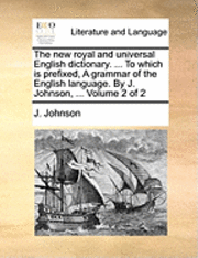 J Johnson, J. Johnson - new royal and universal English dictionary. ... To which is prefixed, A grammar of the English language. By J. Johnson, ... Volume 2 of 2, Häftad