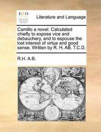 bokomslag Camillo a novel. Calculated chiefly to expose vice and debauchery, and to espouse the lost interest of virtue and good sense. Written by R. H. AB. T.C.D.