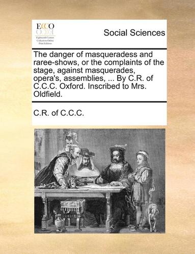 bokomslag danger of masqueradess and raree-shows, or the complaints of the stage, against masquerades, opera's, assemblies, ... By C.R. of C.C.C. Oxford. Inscribed to Mrs. Oldfield.