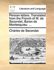 Persian letters. Translated from the French of M. de Secondat, Baron de Montesquieu. ...