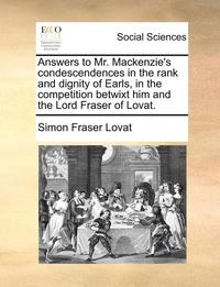 bokomslag Answers to Mr. Mackenzie's Condescendences in the Rank and Dignity of Earls, in the Competition Betwixt Him and the Lord Fraser of Lovat.