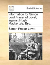bokomslag Information for Simon Lord Fraser of Lovat, Against Hugh Mackenzie, Esq.