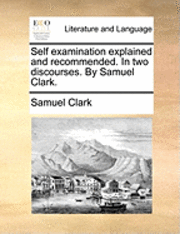 bokomslag Self Examination Explained and Recommended. in Two Discourses. by Samuel Clark.