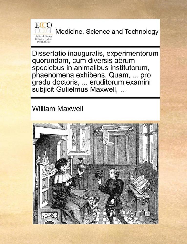 William Maxwell - Dissertatio inauguralis, experimentorum quorundam, cum diversis aërum speciebus in animalibus institutorum, phaenomena exhibens. Quam, ... pro gradu doctoris, ... eruditorum examini subjicit Gulielmus Maxwell, ..., Häftad