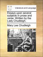 Essays upon several subjects in prose and verse. Written by the Lady Chudleigh.