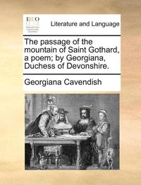 bokomslag The Passage of the Mountain of Saint Gothard, a Poem; By Georgiana, Duchess of Devonshire.