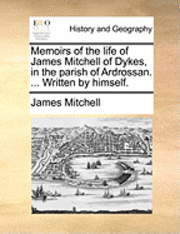 bokomslag Memoirs of the life of James Mitchell of Dykes, in the parish of Ardrossan. ... Written by himself.