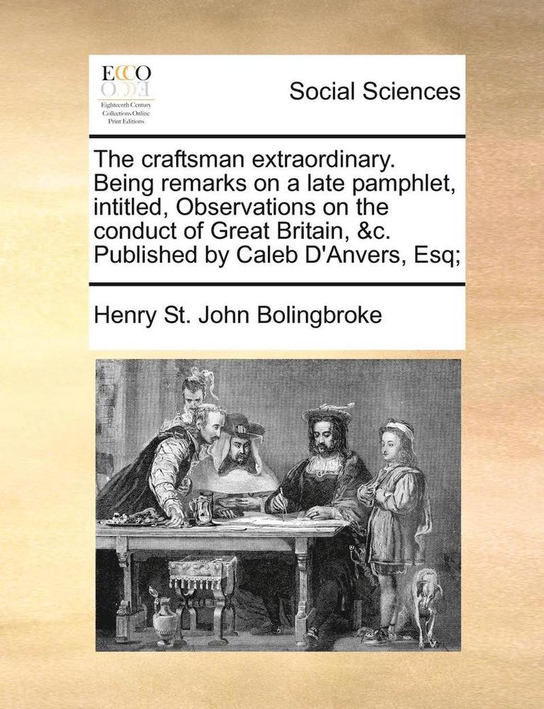 Henry St John Bolingbroke, Henry St. John Bolingbroke - craftsman extraordinary. Being remarks on a late pamphlet, intitled, Observations on the conduct of Great Britain, &c. Published by Caleb D'Anvers, Esq;, Häftad