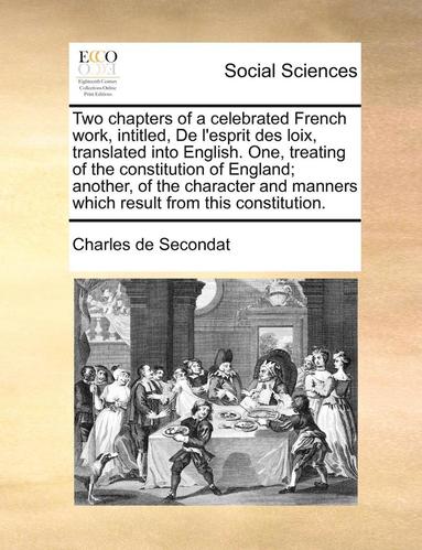 bokomslag Two Chapters of a Celebrated French Work, Intitled, de L'Esprit Des Loix, Translated Into English. One, Treating of the Constitution of England; Another, of the Character and Manners Which Result