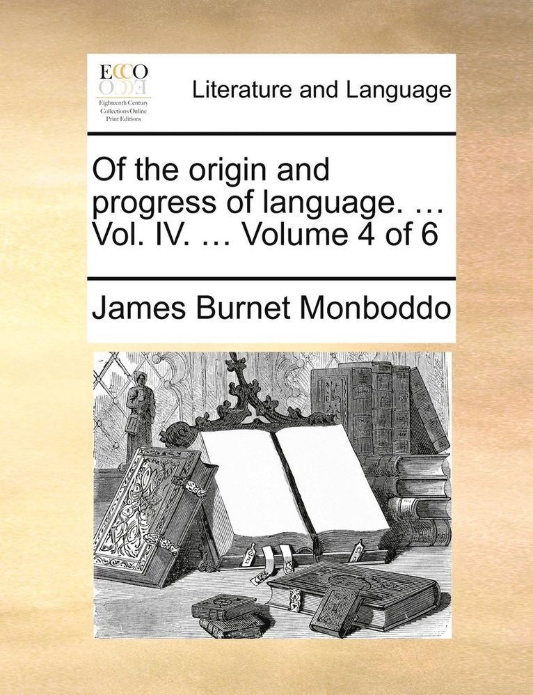 Of the origin and progress of language. ... Vol. IV. ... Volume 4 of 6 1