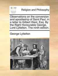 bokomslag Observations on the Conversion and Apostleship of Saint Paul, in a Letter to Gilbert West, Esq. by the Right Honourable George, Lord Lyttelton. the Ninth Edition.