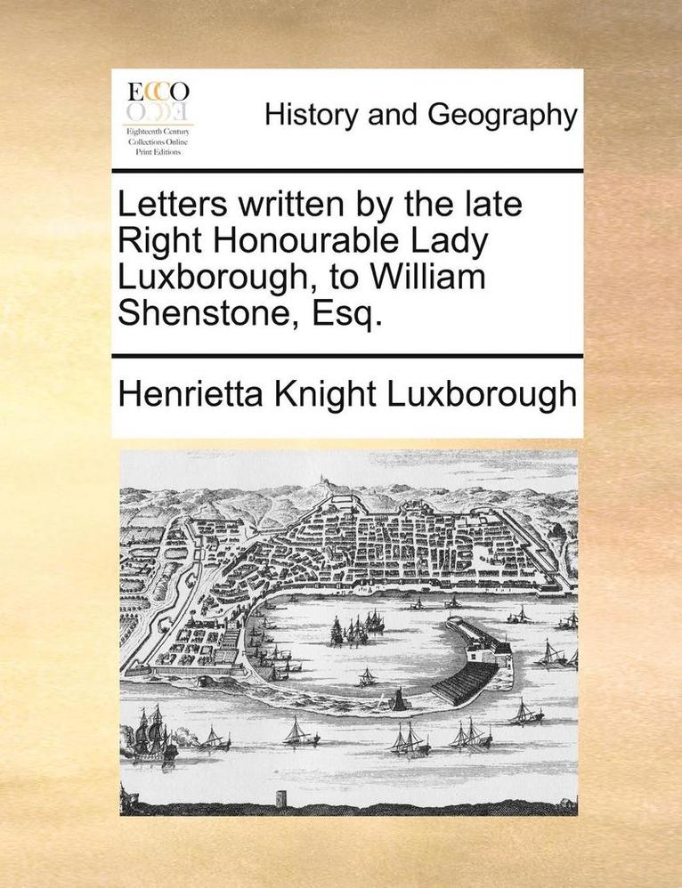 Letters written by the late Right Honourable Lady Luxborough, to William Shenstone, Esq.