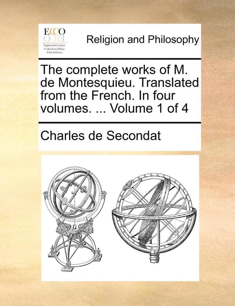 The Complete Works of M. de Montesquieu. Translated from the French. in Four Volumes. ... Volume 1 of 4 1