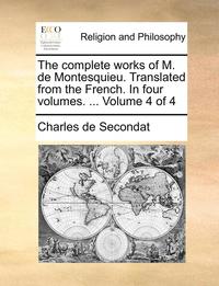 bokomslag The Complete Works of M. de Montesquieu. Translated from the French. in Four Volumes. ... Volume 4 of 4