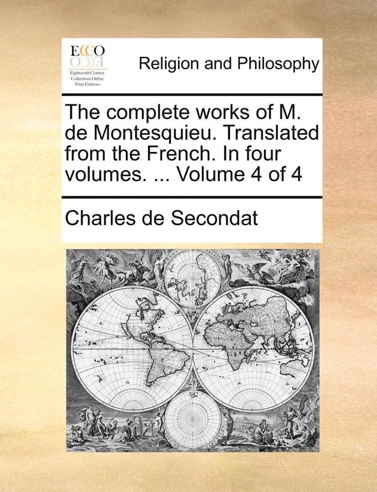 The Complete Works of M. de Montesquieu. Translated from the French. in Four Volumes. ... Volume 4 of 4 1