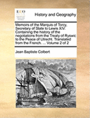 bokomslag Memoirs of the Marquis of Torcy, Secretary of State to Lewis XIV. Containing the History of the Negotiations from the Treaty of Ryswic to the Peace of Utrecht. Translated from the French. ... Volume