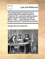 bokomslag The Proceedings of a General Court-Martial Held at the Horse-Guards on Friday the 7th, and Continued by Several Adjournments to Monday the 24th of March 1760; ... Upon the Trial of Lord George