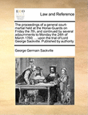 bokomslag The proceedings of a general court-martial held at the Horse-Guards on Friday the 7th, and continued by several adjournments to Monday the 24th of March 1760; ... upon the trial of Lord George