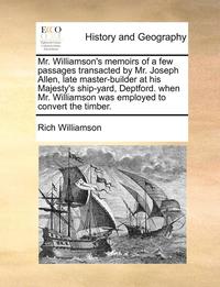 bokomslag Mr. Williamson's memoirs of a few passages transacted by Mr. Joseph Allen, late master-builder at his Majesty's ship-yard, Deptford. when Mr. Williamson was employed to convert the timber.