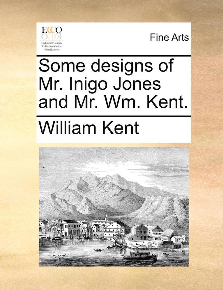 William Kent - Some Designs of Mr. Inigo Jones and Mr. Wm. Kent., Häftad