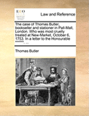 bokomslag The Case of Thomas Butler, Bookseller and Stationer in Pall-Mall, London. Who Was Most Cruelly Treated at New-Market, October 6, 1753. in a Letter to the Honourable ******. ...
