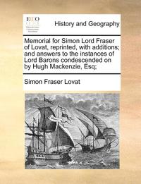 bokomslag Memorial for Simon Lord Fraser of Lovat, Reprinted, with Additions; And Answers to the Instances of Lord Barons Condescended on by Hugh MacKenzie, Esq;