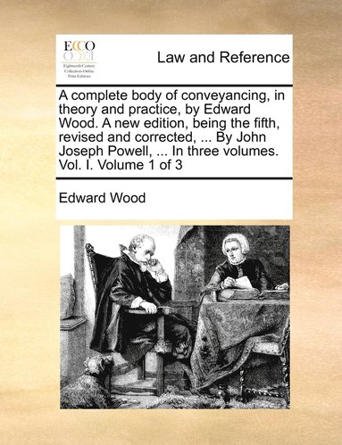 bokomslag A complete body of conveyancing, in theory and practice, by Edward Wood. A new edition, being the fifth, revised and corrected, ... By John Joseph Powell, ... In three volumes. Vol. I. Volume 1 of 3