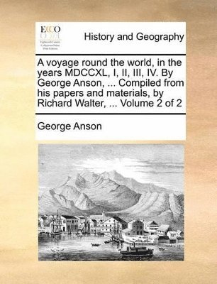 George Anson - voyage round the world, in the years MDCCXL, I, II, III, IV. By George Anson, ... Compiled from his papers and materials, by Richard Walter, ... Volume 2 of 2, Häftad